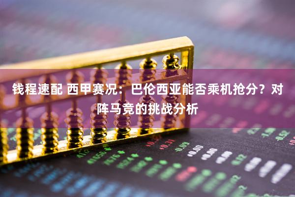 钱程速配 西甲赛况：巴伦西亚能否乘机抢分？对阵马竞的挑战分析
