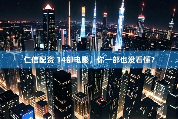 仁信配资 14部电影,你一部也没看懂?