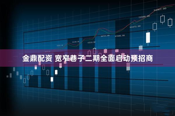 金鼎配资 宽窄巷子二期全面启动预招商