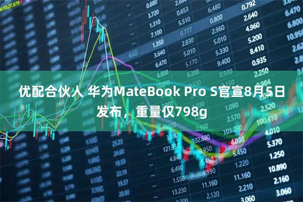 优配合伙人 华为MateBook Pro S官宣8月5日发布，重量仅798g