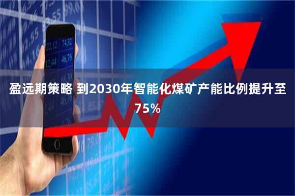 盈远期策略 到2030年智能化煤矿产能比例提升至75%
