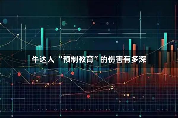牛达人 “预制教育”的伤害有多深