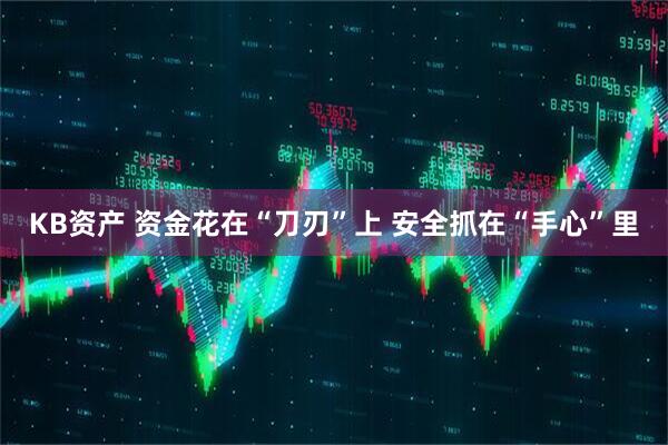 KB资产 资金花在“刀刃”上 安全抓在“手心”里
