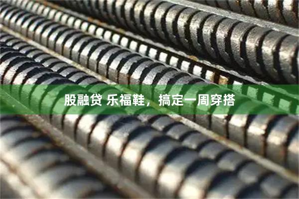 股融贷 乐福鞋，搞定一周穿搭